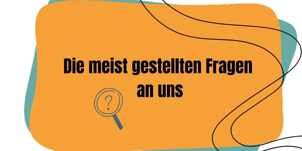 Antworten auf die meist gestellten Fragen an uns